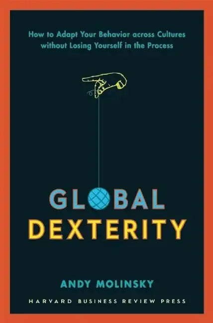 Global Dexterity: How to Adapt Your Behavior Across Cultures Without Losing Yourself in the Process - Hardcover
