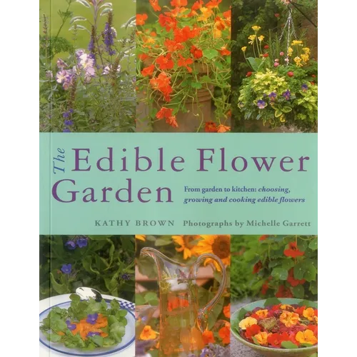 The Edible Flower Garden: From Garden to Kitchen: Choosing, Growing and Cooking Edible Flowers - Paperback