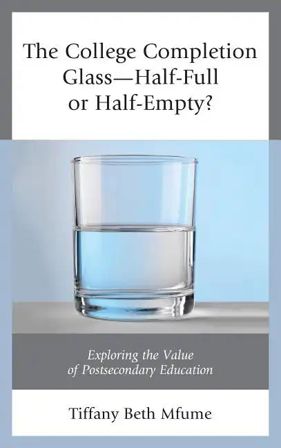 The College Completion Glass-Half-Full or Half-Empty?: Exploring the Value of Postsecondary Education - Paperback