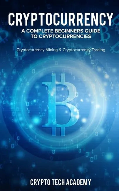 Cryptocurrency: A Complete Beginners Guide to Cryptocurrencies: Cryptocurrency Mining & Cryptocurrency Trading - Paperback