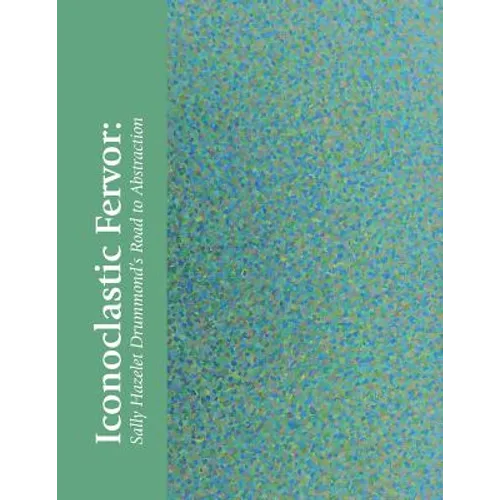 Iconoclastic Fervor: Sally Hazelet Drummond's Road to Abstraction - Paperback