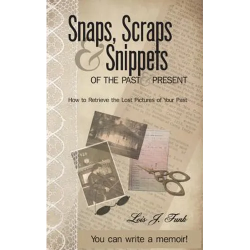 Snaps, Scraps & Snippets of the Past and Present: How to Retrieve the Lost Pictures of Your Past - Paperback