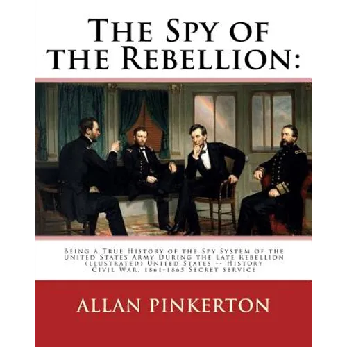 The spy of the rebellion: being a true history of the spy system of the United: States Army during the late rebellion, revealing many secrets of - Paperback