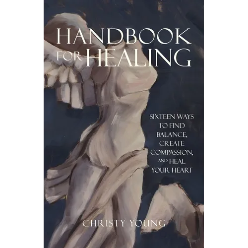 Handbook for Healing: Sixteen Ways to Find Balance, Create Compassion, and Heal Your Heart - Paperback