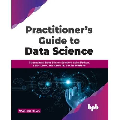 Practitioner's Guide to Data Science: Streamlining Data Science Solutions Using Python, Scikit-Learn, and Azure ML Service Platform - Paperback