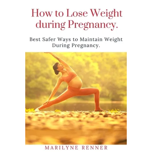 How to Loss Loss Weight During Pregnancy.: Best Safer Ways to Maintain Weight During Pregnancy. - Paperback