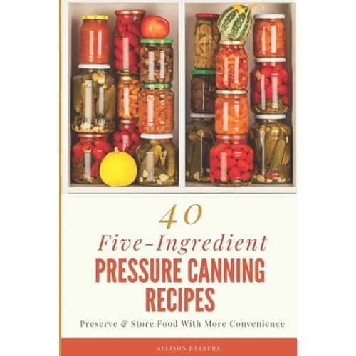 40 Five-Ingredient Pressure Canning Recipes: Preserve & Store Food With More Convenience - Paperback