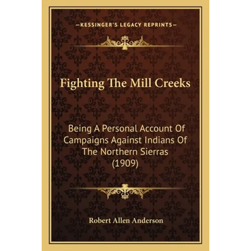 Fighting The Mill Creeks: Being A Personal Account Of Campaigns Against Indians Of The Northern Sierras (1909) - Paperback