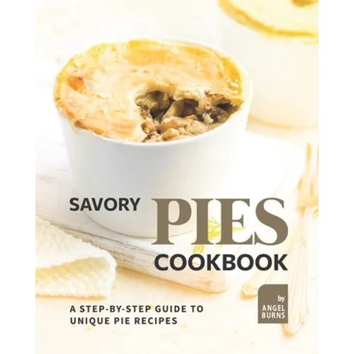 Savory Pies Cookbook: A Step-by-Step Guide to Unique Pie Recipes - Paperback