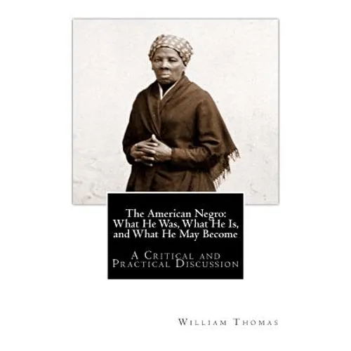 The American Negro: What He Was, What He Is, and What He May Become: A Critical and Practical Discussion - Paperback