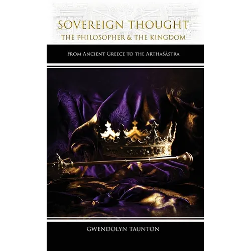 Sovereign Thought: The Philosopher & the Kingdom: From Ancient Greece to the Arthaśāstra - Paperback