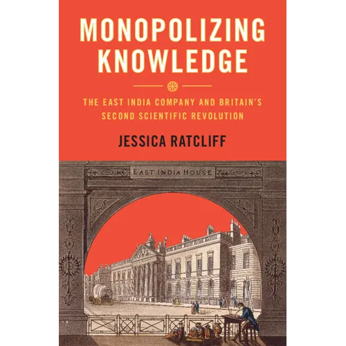 Monopolizing Knowledge: The East India Company and Britain's Second Scientific Revolution - Hardcover