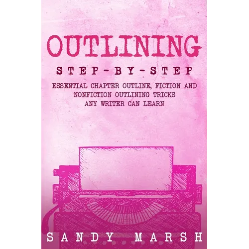 Outlining: Step-by-Step Essential Chapter Outline, Fiction and Nonfiction Outlining Tricks Any Writer Can Learn - Paperback