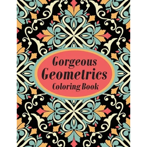 Gorgeous Geometrics Coloring Book: Geometric Shapes and Patterns Coloring Book Designs to help release your creative side - Paperback