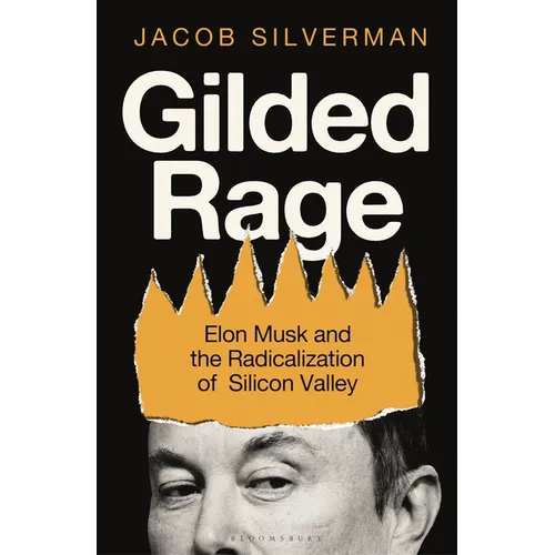 Gilded Rage: Elon Musk and the Radicalization of Silicon Valley - Hardcover