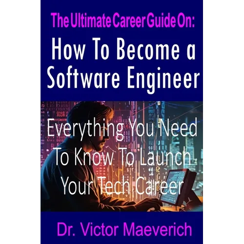 The Ultimate Career Guide On: How to Become a Software Engineer: Everything You Need to Know to Launch Your Tech Career - Paperback