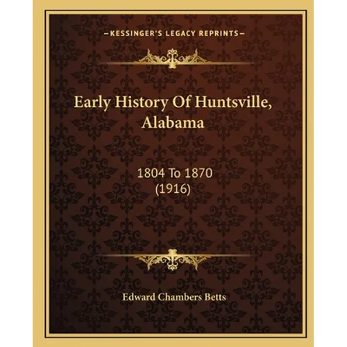 Early History Of Huntsville, Alabama: 1804 To 1870 (1916) - Paperback
