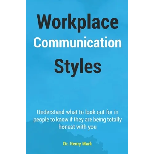 Workplace Communication Styles: A tested and trusted guide to a sustainable workplace relationship for a healthy interpersonal interactivity and incre - Paperback