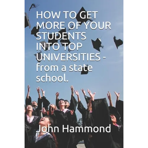HOW TO GET MORE OF YOUR STUDENTS INTO TOP UNIVERSITIES - from a state school. - Paperback