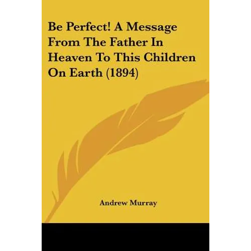 Be Perfect! A Message From The Father In Heaven To This Children On Earth (1894) - Paperback