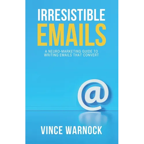 Irresistible Emails: A Neuro-Marketing Guide to Writing Emails That Convert - Paperback