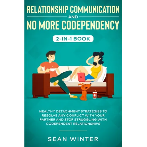 Relationship Communication and No More Codependency 2-in-1 Book: Healthy Detachment Strategies to Resolve Any Conflict with Your Partner and Stop Stru - Paperback