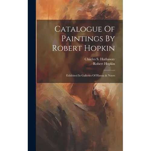 Catalogue Of Paintings By Robert Hopkin: Exhibited In Galleries Of Hanna & Noyes