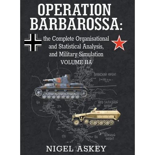 Operation Barbarossa: the Complete Organisational and Statistical Analysis, and Military Simulation, Volume IIA - Hardcover