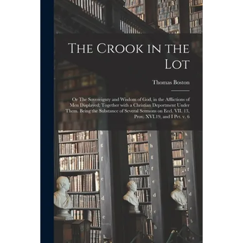 The Crook in the Lot; or The Sovereignty and Wisdom of God, in the Afflictions of Men Displayed; Together With a Christian Deportment Under Them. Bein - Paperback