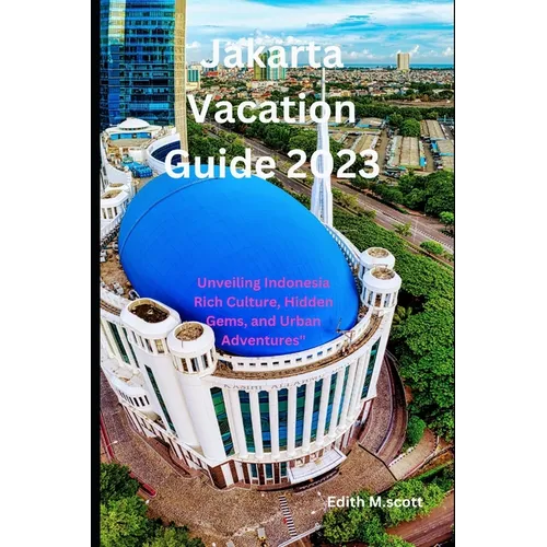 Jakarta Vacation Guide 2023: Unveiling Indonesia Rich Culture, Hidden Gems, and Urban Adventures
