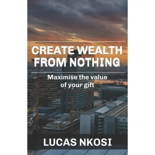Create Wealth From Nothing: Maximise the value of your gift - Paperback