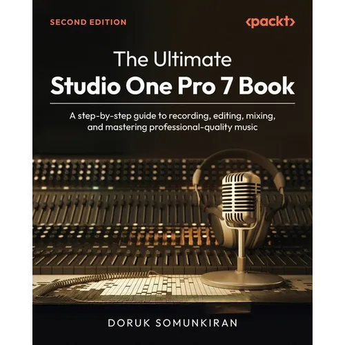 The Ultimate Studio One Pro 7 Book - Second Edition: A step-by-step guide to recording, editing, mixing, and mastering professional-quality music