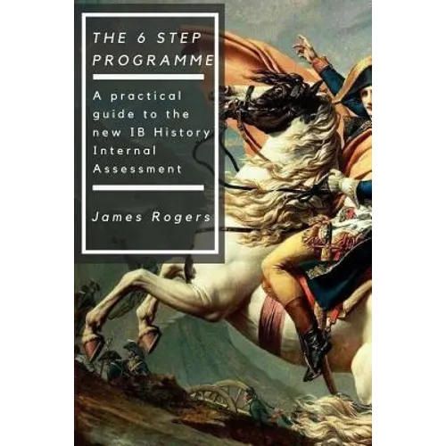 The 6 Step Programme: A practical guide to the new IB History Internal Assessmen - Paperback
