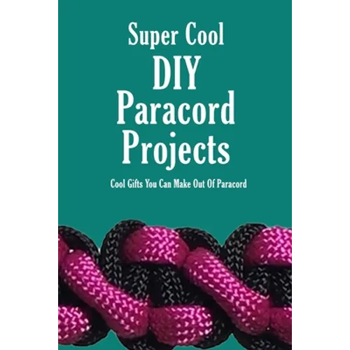 Super Cool DIY Paracord Projects: Cool Gifts You Can Make Out Of Paracord: Craft Paracord Projects - Paperback