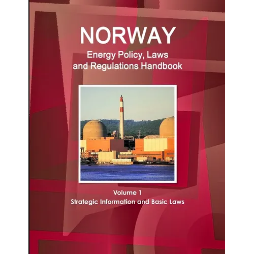 Norway Energy Policy, Laws and Regulations Handbook Volume 1 Strategic Information and Basic Laws - Paperback