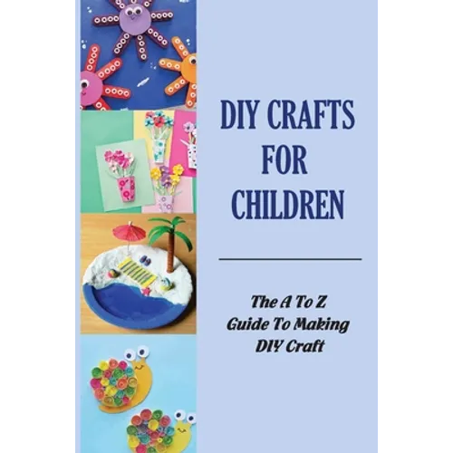 DIY Crafts For Children: The A To Z Guide To Making DIY Craft - Paperback