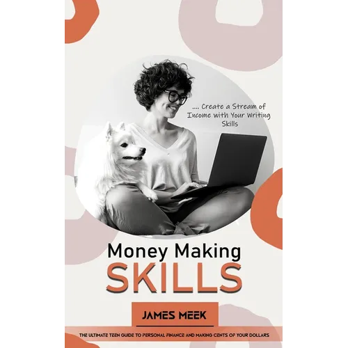 Money Making Skills: Create a Stream of Income with Your Writing Skills (The Ultimate Teen Guide to Personal Finance and Making Cents of Your Dollars) - Paperback