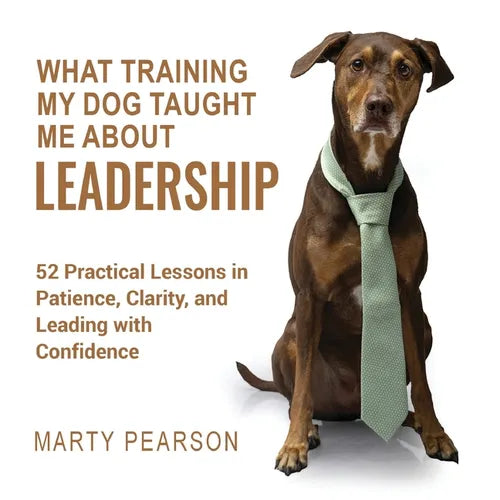 What Training My Dog Taught Me About Leadership: 52 Practical Lessons in Patience, Clarity, and Leading with Confidence - Paperback