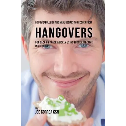 92 Powerful Juice and Meal Recipes to Recover From Hangovers: Get Back on Track Quickly Using These Effective Ingredients - Paperback