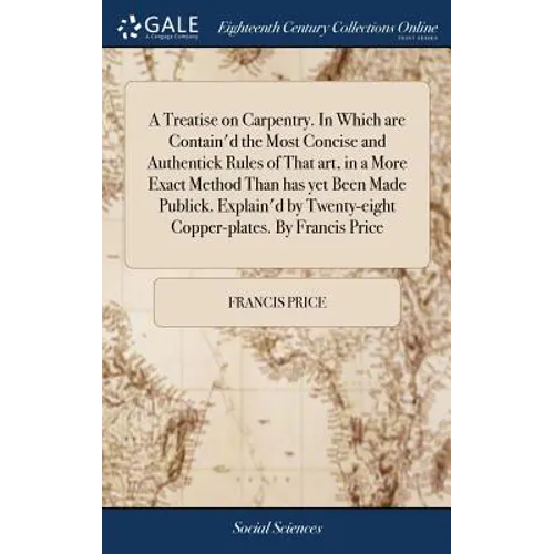 A Treatise on Carpentry. In Which are Contain'd the Most Concise and Authentick Rules of That art, in a More Exact Method Than has yet Been Made Publi - Hardcover