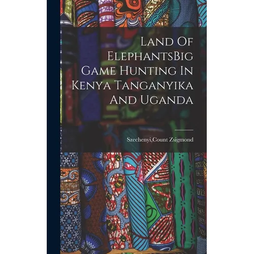 Land Of ElephantsBig Game Hunting In Kenya Tanganyika And Uganda - Hardcover