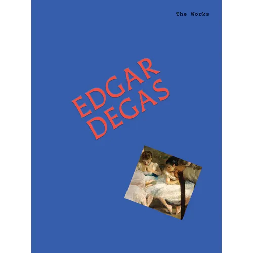 The Works: Edgar Degas: The Essential Masterpieces - Hardcover