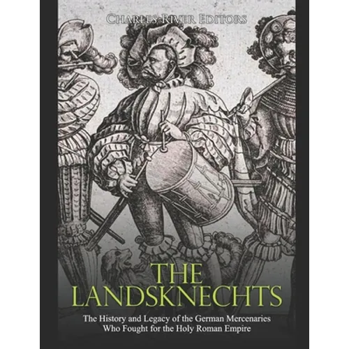 The Landsknechts: The History and Legacy of the German Mercenaries Who Fought for the Holy Roman Empire - Paperback