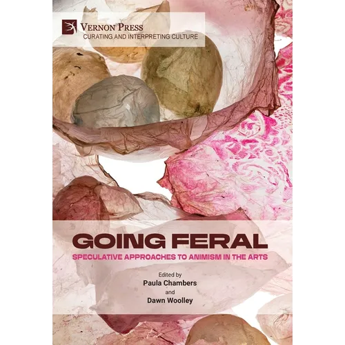 Going Feral: Speculative Approaches to Animism in the Arts - Hardcover