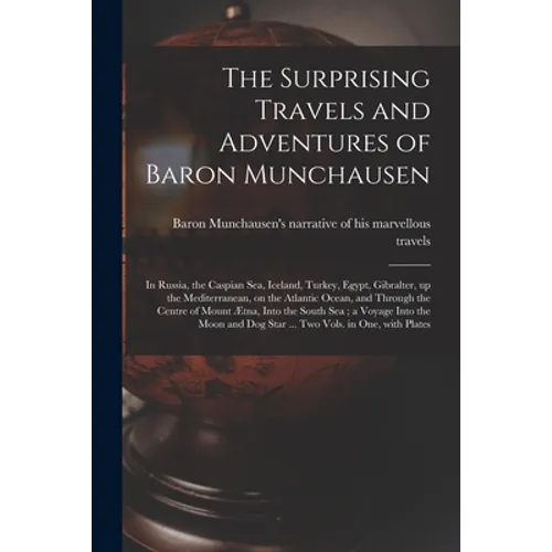The Surprising Travels and Adventures of Baron Munchausen: in Russia, the Caspian Sea, Iceland, Turkey, Egypt, Gibralter, up the Mediterranean, on the - Paperback