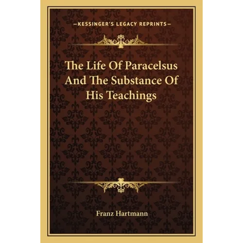 The Life Of Paracelsus And The Substance Of His Teachings - Paperback