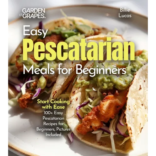 Easy Pescatarian Meals for Beginners: Start Cooking with Ease - 100+ Easy Pescatarian Recipes for Beginners, Pictures Included - Paperback