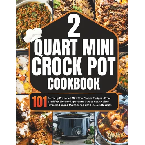 2 Quart Mini Crock-Pot Cookbook: 101 Perfectly Portioned Mini Slow Cooker Recipes - From Breakfast Bites and Appetizing Dips to Hearty Slow-Simmered S - Paperback