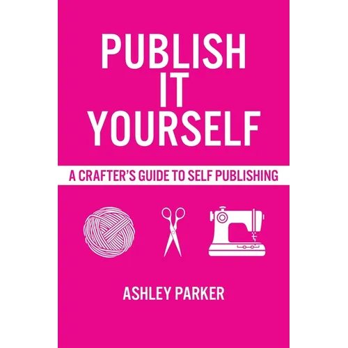 Publish It Yourself: A Crafter's DIY Guide To Self-Publishing