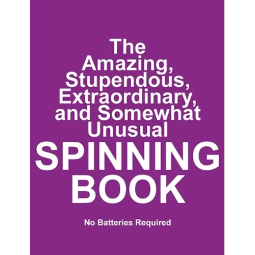The Amazing, Stupendous, Extraordinary, and Somewhat Unusual SPINNING BOOK: No Batteries Required - Hardcover
